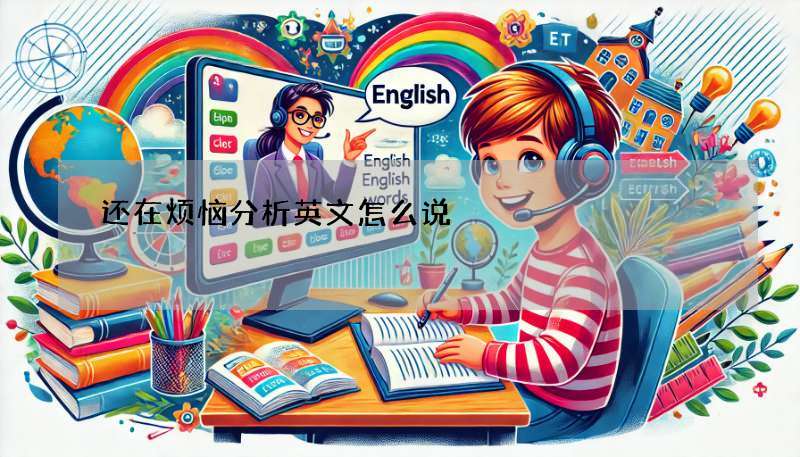 还在烦恼分析英文怎么说?analyze、analysis 帮你搞定!